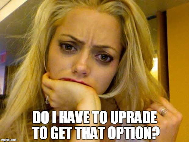 DO I HAVE TO UPRADE TO GET THAT OPTION? | made w/ Imgflip meme maker