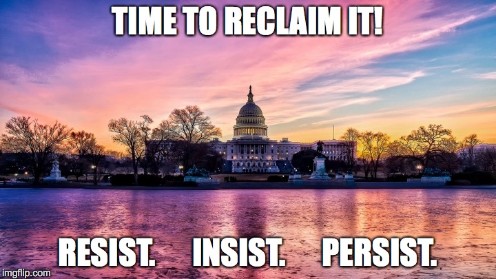 Resist Insist Persist | TIME TO RECLAIM IT! RESIST.      INSIST.      PERSIST. | image tagged in theresistance | made w/ Imgflip meme maker