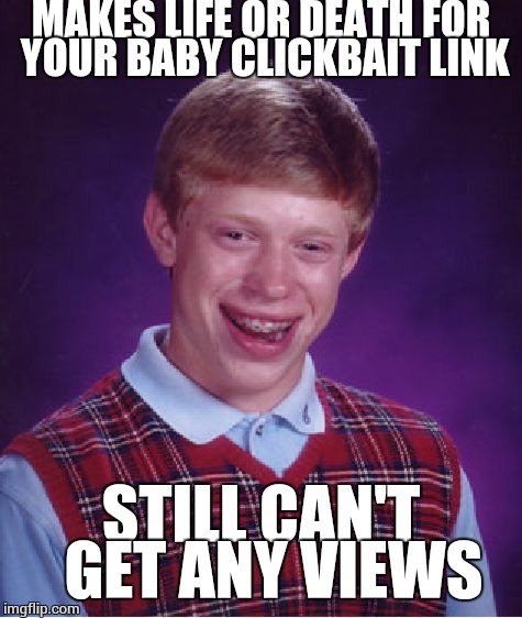 Bad Luck Brian | MAKES LIFE OR DEATH FOR YOUR BABY CLICKBAIT LINK; STILL CAN'T  GET ANY VIEWS | image tagged in memes,bad luck brian | made w/ Imgflip meme maker