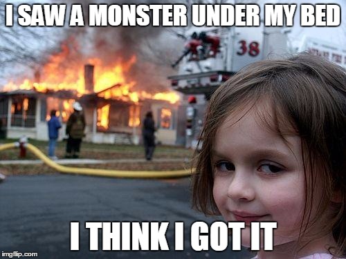 Disaster Girl | I SAW A MONSTER UNDER MY BED; I THINK I GOT IT | image tagged in memes,disaster girl | made w/ Imgflip meme maker