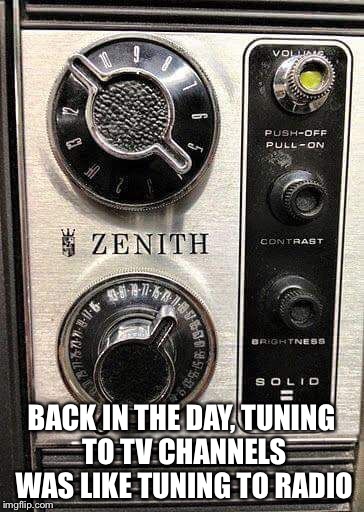 BACK IN THE DAY, TUNING TO TV CHANNELS WAS LIKE TUNING TO RADIO | made w/ Imgflip meme maker