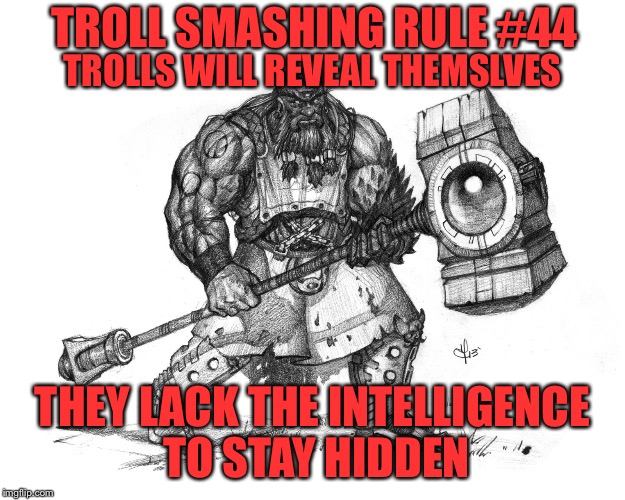 Troll Smasher | TROLL SMASHING RULE #44; TROLLS WILL REVEAL THEMSLVES; THEY LACK THE INTELLIGENCE TO STAY HIDDEN | image tagged in troll smasher | made w/ Imgflip meme maker