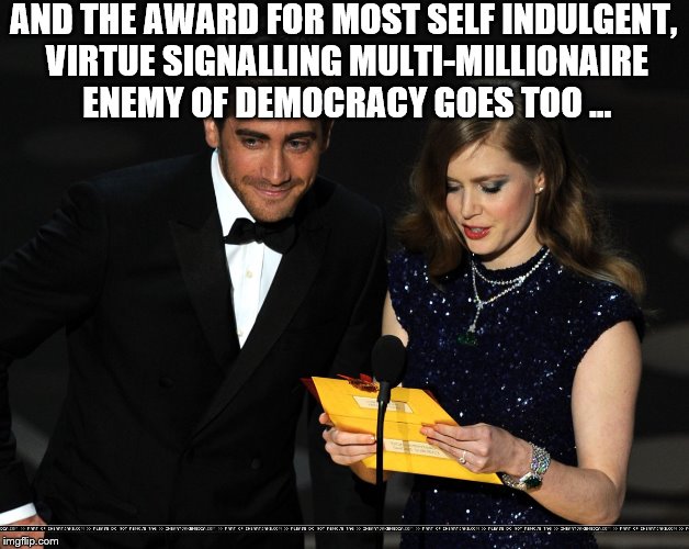 Guess who? | AND THE AWARD FOR MOST SELF INDULGENT, VIRTUE SIGNALLING MULTI-MILLIONAIRE ENEMY OF DEMOCRACY GOES TOO ... | image tagged in oscars,political correctness,liberal hollywood | made w/ Imgflip meme maker