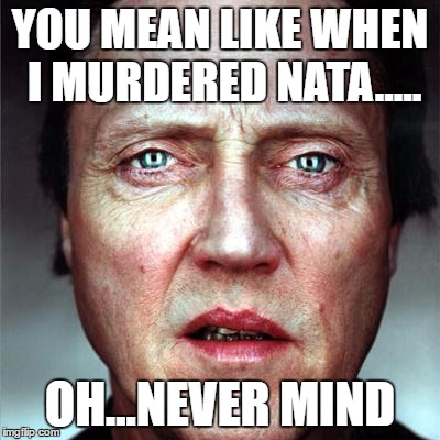 Walken still walking | YOU MEAN LIKE WHEN I MURDERED NATA..... OH...NEVER MIND | image tagged in celebs | made w/ Imgflip meme maker