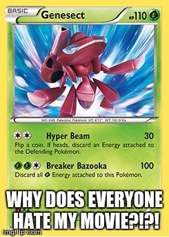 WHY DOES EVERYONE HATE MY MOVIE?!?! | image tagged in shiny genesect card,unpopular opinion,pokemon | made w/ Imgflip meme maker