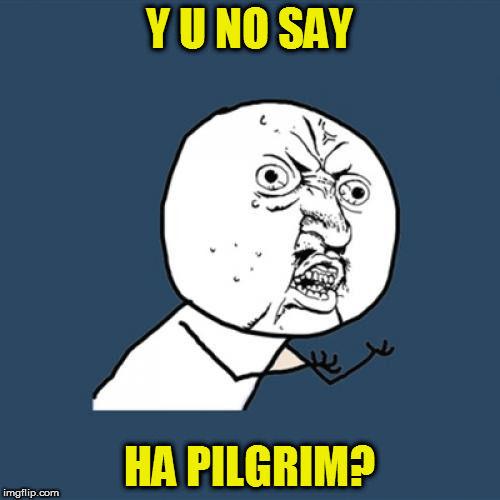 Y U No Meme | Y U NO SAY HA PILGRIM? | image tagged in memes,y u no | made w/ Imgflip meme maker