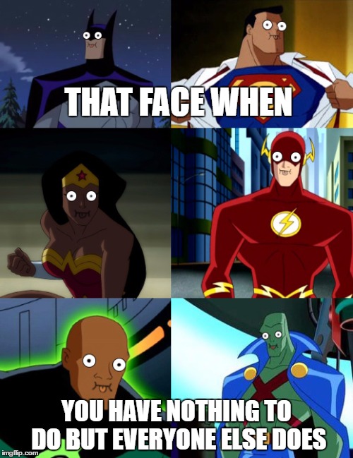 THAT FACE WHEN; YOU HAVE NOTHING TO DO BUT EVERYONE ELSE DOES | image tagged in justice league | made w/ Imgflip meme maker