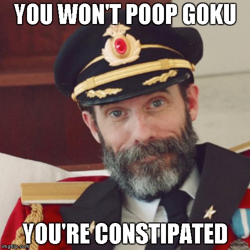 Bro, why else do you think he's always yelling? | YOU WON'T POOP GOKU; YOU'RE CONSTIPATED | image tagged in captain obvious | made w/ Imgflip meme maker