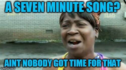 Ain't Nobody Got Time For That Meme | A SEVEN MINUTE SONG? AINT NOBODY GOT TIME FOR THAT | image tagged in memes,aint nobody got time for that | made w/ Imgflip meme maker
