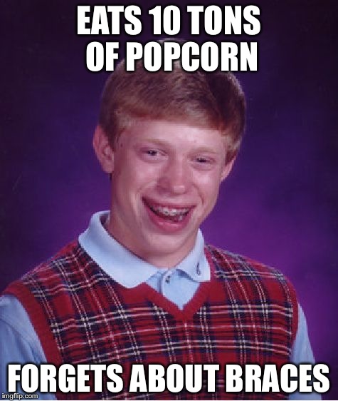 Bad Luck Brian Meme | EATS 10 TONS OF POPCORN; FORGETS ABOUT BRACES | image tagged in memes,bad luck brian | made w/ Imgflip meme maker