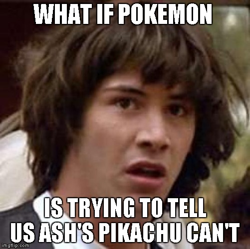 Conspiracy Keanu Meme | WHAT IF POKEMON IS TRYING TO TELL US ASH'S PIKACHU CAN'T | image tagged in memes,conspiracy keanu | made w/ Imgflip meme maker