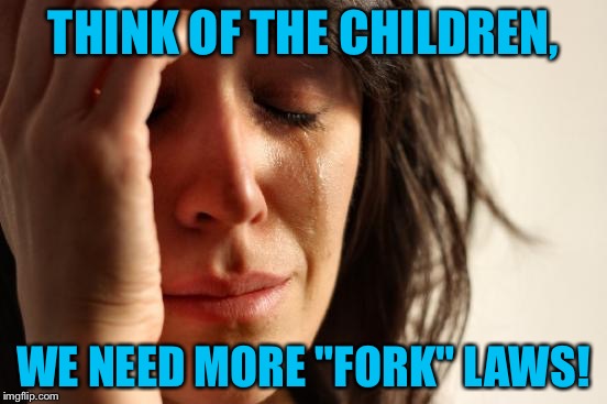 First World Problems Meme | THINK OF THE CHILDREN, WE NEED MORE "FORK" LAWS! | image tagged in memes,first world problems | made w/ Imgflip meme maker