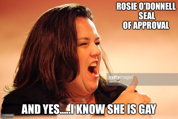 ROSIE O'DONNELL SEAL OF APPROVAL AND YES.....I KNOW SHE IS GAY | made w/ Imgflip meme maker