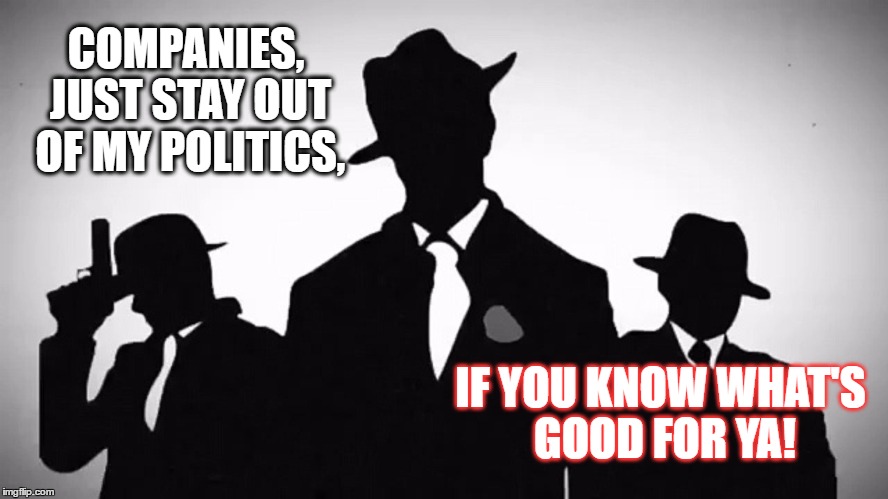 Mobster | COMPANIES, JUST STAY OUT OF MY POLITICS, IF YOU KNOW WHAT'S GOOD FOR YA! | image tagged in mobster | made w/ Imgflip meme maker