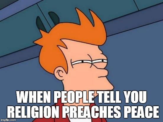 Futurama Fry | WHEN PEOPLE TELL YOU RELIGION PREACHES PEACE | image tagged in memes,futurama fry,religion,peace | made w/ Imgflip meme maker