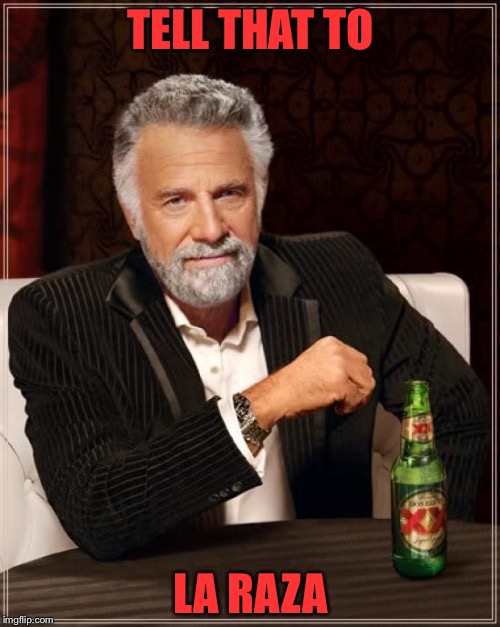 The Most Interesting Man In The World Meme | TELL THAT TO LA RAZA | image tagged in memes,the most interesting man in the world | made w/ Imgflip meme maker