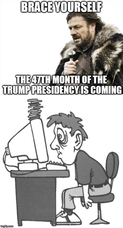 BRACE YOURSELF THE 47TH MONTH OF THE TRUMP PRESIDENCY IS COMING | made w/ Imgflip meme maker