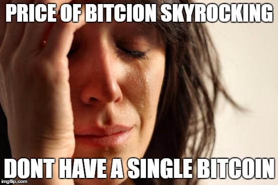 First World Problems Meme | PRICE OF BITCION SKYROCKING; DONT HAVE A SINGLE BITCOIN | image tagged in memes,first world problems | made w/ Imgflip meme maker