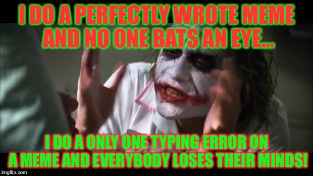 Are the memes with typing error more popular than the perfectly wrote ones or something?I don't get it. | I DO A PERFECTLY WROTE MEME AND NO ONE BATS AN EYE... I DO A ONLY ONE TYPING ERROR ON A MEME AND EVERYBODY LOSES THEIR MINDS! | image tagged in memes,and everybody loses their minds | made w/ Imgflip meme maker