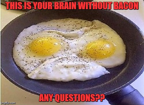 Angry eggs demand explanation | THIS IS YOUR BRAIN WITHOUT BACON; ANY QUESTIONS?? | image tagged in memes,eggs,bacon,angry | made w/ Imgflip meme maker
