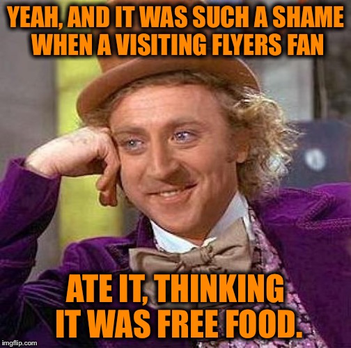 Creepy Condescending Wonka Meme | YEAH, AND IT WAS SUCH A SHAME WHEN A VISITING FLYERS FAN ATE IT, THINKING IT WAS FREE FOOD. | image tagged in memes,creepy condescending wonka | made w/ Imgflip meme maker