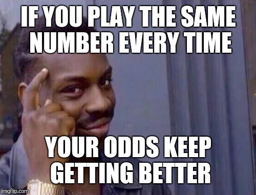 IF YOU PLAY THE SAME NUMBER EVERY TIME YOUR ODDS KEEP GETTING BETTER | made w/ Imgflip meme maker