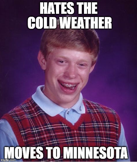 it sure is cold in there | HATES THE COLD WEATHER; MOVES TO MINNESOTA | image tagged in memes,bad luck brian,minnesota,winter | made w/ Imgflip meme maker