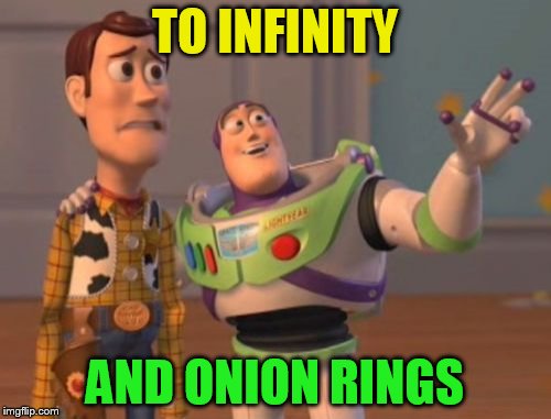 X, X Everywhere Meme | TO INFINITY AND ONION RINGS | image tagged in memes,x x everywhere | made w/ Imgflip meme maker