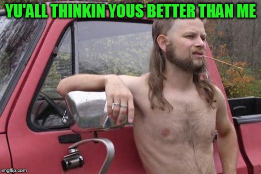YU'ALL THINKIN YOUS BETTER THAN ME | made w/ Imgflip meme maker