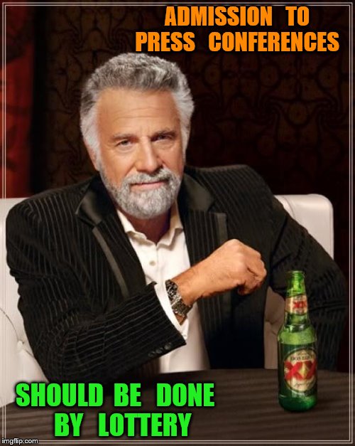 The Most Interesting Man In The World | ADMISSION   TO  PRESS   CONFERENCES; SHOULD  BE   DONE   BY   LOTTERY | image tagged in memes,the most interesting man in the world | made w/ Imgflip meme maker