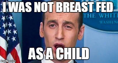 Stephen miller | I WAS NOT BREAST FED; AS A CHILD | image tagged in stephen miller | made w/ Imgflip meme maker