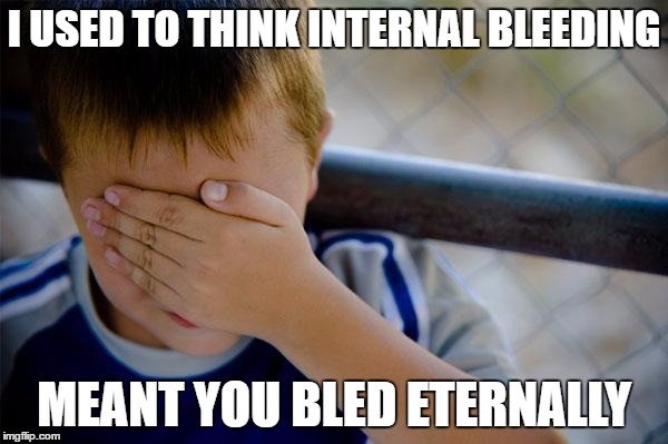 Confession Kid Meme | I USED TO THINK INTERNAL
BLEEDING; MEANT YOU BLED ETERNALLY | image tagged in memes,confession kid | made w/ Imgflip meme maker