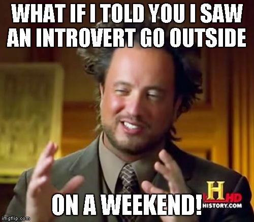 Ancient Aliens Meme | WHAT IF I TOLD YOU I SAW AN INTROVERT GO OUTSIDE; ON A WEEKEND! | image tagged in memes,ancient aliens | made w/ Imgflip meme maker