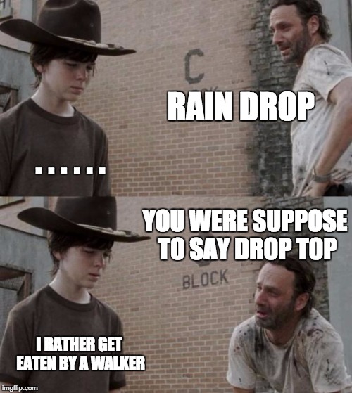 fed up with carl BS | RAIN DROP; . . . . . . YOU WERE SUPPOSE TO SAY DROP TOP; I RATHER GET EATEN BY A WALKER | image tagged in memes,rick and carl | made w/ Imgflip meme maker