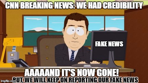 Aaaaand Its Gone Meme | CNN BREAKING NEWS: WE HAD CREDIBILITY; FAKE NEWS; AAAAAND IT'S NOW GONE! BUT, WE WILL KEEP ON REPORTING OUR FAKE NEWS | image tagged in memes,aaaaand its gone | made w/ Imgflip meme maker