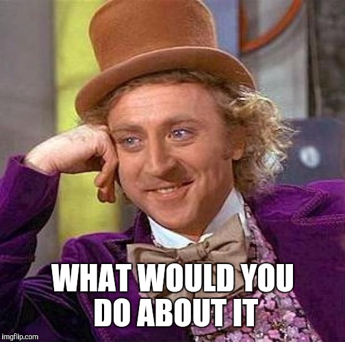 Creepy Condescending Wonka Meme | WHAT WOULD YOU DO ABOUT IT | image tagged in memes,creepy condescending wonka | made w/ Imgflip meme maker