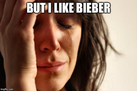 First World Problems Meme | BUT I LIKE BIEBER | image tagged in memes,first world problems | made w/ Imgflip meme maker