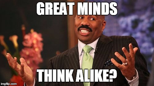 GREAT MINDS THINK ALIKE? | image tagged in memes,steve harvey | made w/ Imgflip meme maker