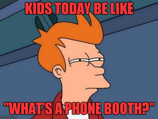 Futurama Fry Meme | KIDS TODAY BE LIKE "WHAT'S A PHONE BOOTH?" | image tagged in memes,futurama fry | made w/ Imgflip meme maker