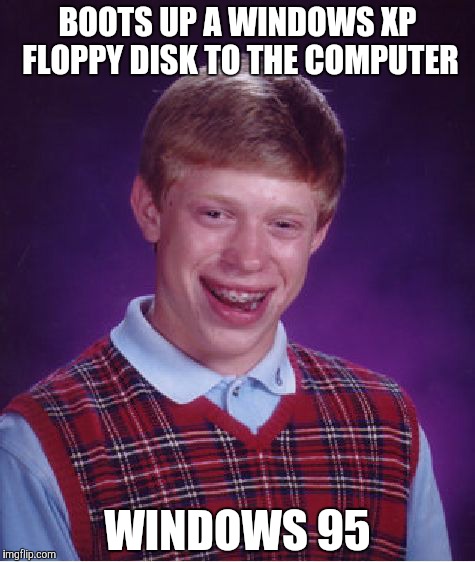 Tribute to WindowsXP_Vines 1 | BOOTS UP A WINDOWS XP FLOPPY DISK TO THE COMPUTER; WINDOWS 95 | image tagged in memes,bad luck brian,windows xp,windows,windows 95 | made w/ Imgflip meme maker