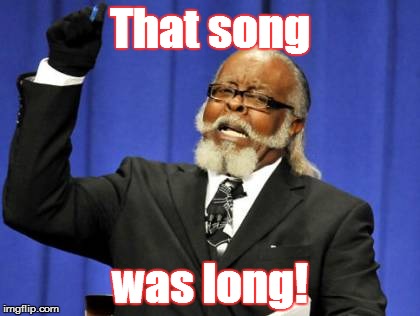 Too Damn High Meme | That song was long! | image tagged in memes,too damn high | made w/ Imgflip meme maker