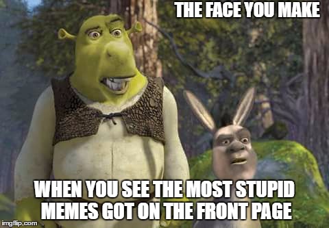 like this one XD | THE FACE YOU MAKE; WHEN YOU SEE THE MOST STUPID MEMES GOT ON THE FRONT PAGE | image tagged in shreck,donkey,shronkey,dreck | made w/ Imgflip meme maker