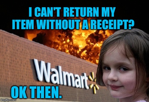 Walmart fire girl | I CAN'T RETURN MY ITEM WITHOUT A RECEIPT? OK THEN. | image tagged in walmart fire girl | made w/ Imgflip meme maker