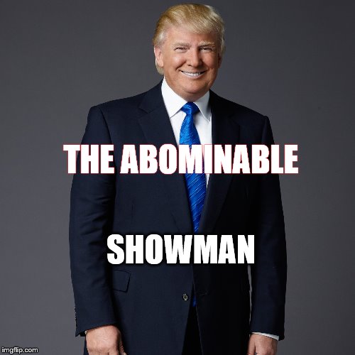 THE ABOMINABLE; SHOWMAN | image tagged in trump in suit | made w/ Imgflip meme maker