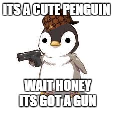 maybe now people should worry about seals more than penguins | ITS A CUTE PENGUIN; WAIT HONEY ITS GOT A GUN | image tagged in maybe now people should worry about seals more than penguins,scumbag | made w/ Imgflip meme maker