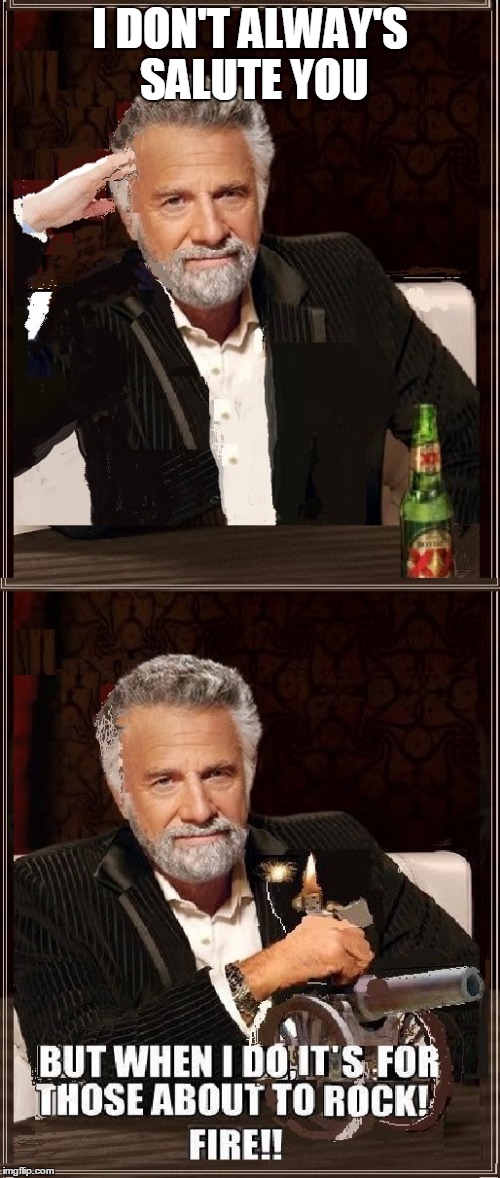 For those about to rock | I DON'T ALWAY'S SALUTE YOU | image tagged in funny,the most interesting man in the world,ac/dc,cannon,i dont always,rock | made w/ Imgflip meme maker