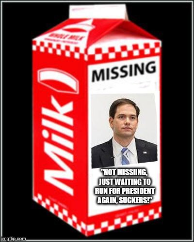 marco for "president" | "NOT MISSIING, JUST WAITING TO RUN FOR PRESIDENT AGAIN, SUCKERS!" | image tagged in rubio,marco rubio,missing work,missing,bullshit,liar | made w/ Imgflip meme maker