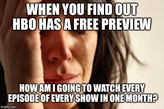 First World Problems | WHEN YOU FIND OUT HBO HAS A FREE PREVIEW; HOW AM I GOING TO WATCH EVERY EPISODE OF EVERY SHOW IN ONE MONTH? | image tagged in memes,first world problems | made w/ Imgflip meme maker