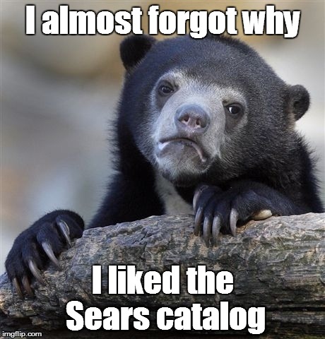 Confession Bear Meme | I almost forgot why I liked the Sears catalog | image tagged in memes,confession bear | made w/ Imgflip meme maker