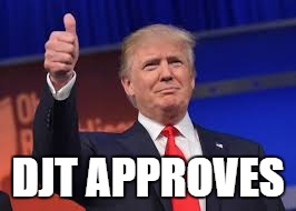 DJT APPROVES | image tagged in donald trump approves | made w/ Imgflip meme maker